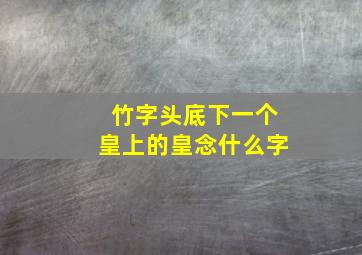 竹字头底下一个皇上的皇念什么字