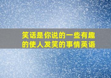 笑话是你说的一些有趣的使人发笑的事情英语