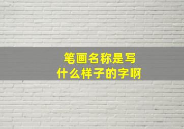 笔画名称是写什么样子的字啊