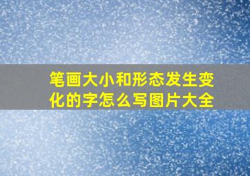 笔画大小和形态发生变化的字怎么写图片大全