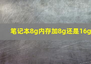 笔记本8g内存加8g还是16g