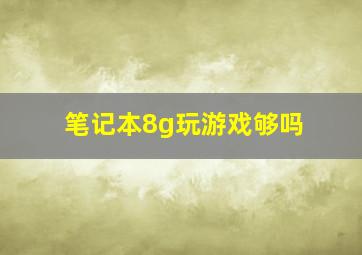 笔记本8g玩游戏够吗