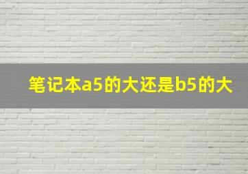 笔记本a5的大还是b5的大