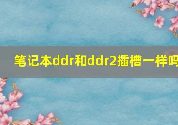 笔记本ddr和ddr2插槽一样吗