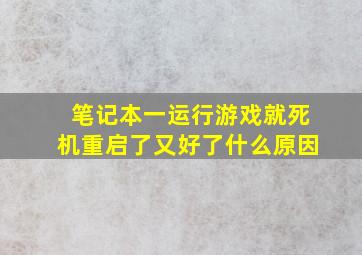 笔记本一运行游戏就死机重启了又好了什么原因