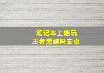 笔记本上能玩王者荣耀吗安卓