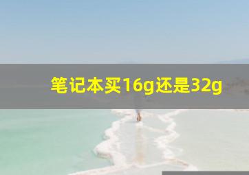 笔记本买16g还是32g