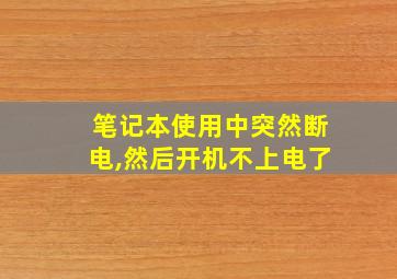 笔记本使用中突然断电,然后开机不上电了