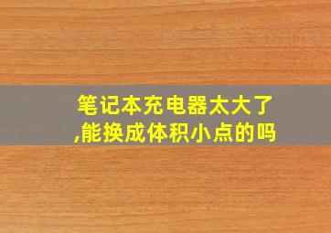 笔记本充电器太大了,能换成体积小点的吗