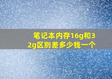 笔记本内存16g和32g区别差多少钱一个