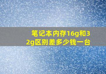 笔记本内存16g和32g区别差多少钱一台