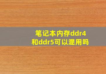 笔记本内存ddr4和ddr5可以混用吗