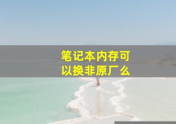 笔记本内存可以换非原厂么