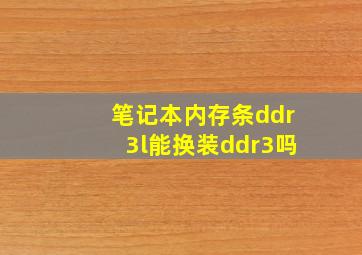 笔记本内存条ddr3l能换装ddr3吗