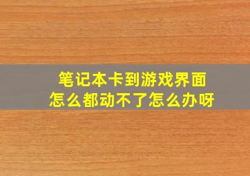 笔记本卡到游戏界面怎么都动不了怎么办呀