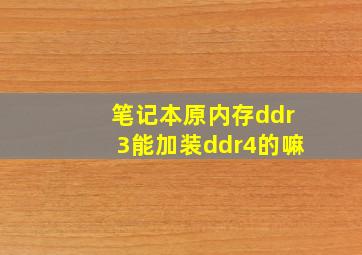 笔记本原内存ddr3能加装ddr4的嘛