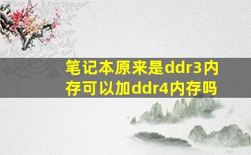 笔记本原来是ddr3内存可以加ddr4内存吗