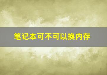 笔记本可不可以换内存