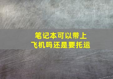 笔记本可以带上飞机吗还是要托运