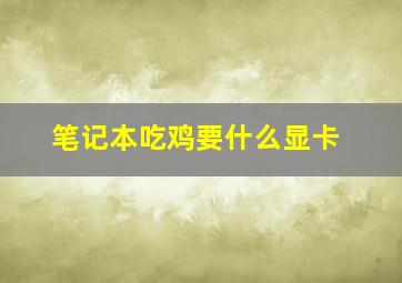 笔记本吃鸡要什么显卡