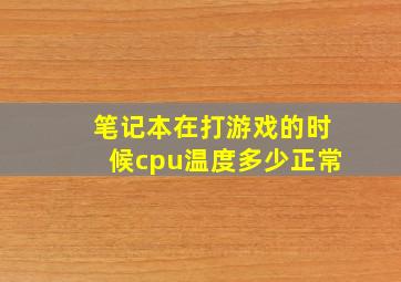 笔记本在打游戏的时候cpu温度多少正常