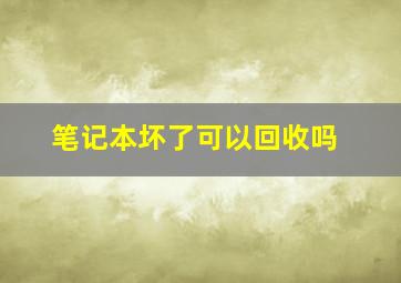 笔记本坏了可以回收吗