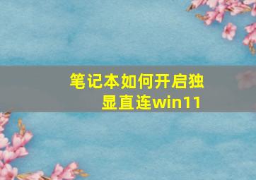 笔记本如何开启独显直连win11