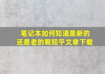 笔记本如何知道是新的还是老的呢知乎文章下载