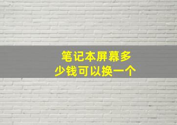 笔记本屏幕多少钱可以换一个