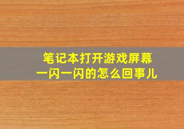 笔记本打开游戏屏幕一闪一闪的怎么回事儿