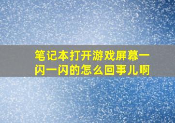 笔记本打开游戏屏幕一闪一闪的怎么回事儿啊