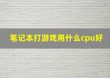 笔记本打游戏用什么cpu好