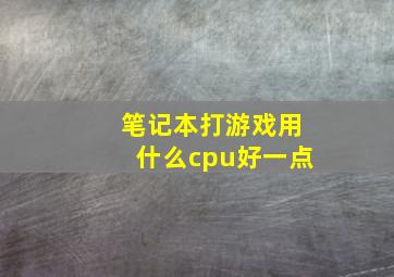 笔记本打游戏用什么cpu好一点