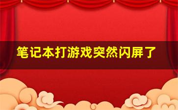 笔记本打游戏突然闪屏了