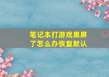 笔记本打游戏黑屏了怎么办恢复默认