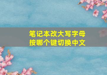 笔记本改大写字母按哪个键切换中文