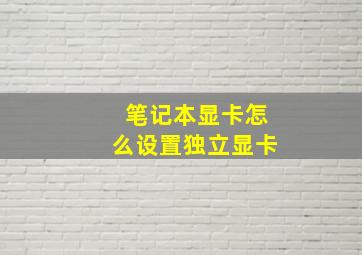 笔记本显卡怎么设置独立显卡