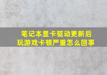 笔记本显卡驱动更新后玩游戏卡顿严重怎么回事