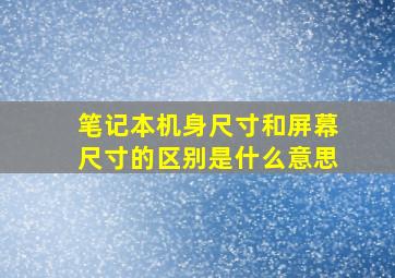 笔记本机身尺寸和屏幕尺寸的区别是什么意思