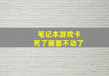 笔记本游戏卡死了画面不动了