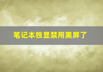 笔记本独显禁用黑屏了