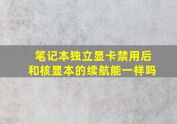 笔记本独立显卡禁用后和核显本的续航能一样吗