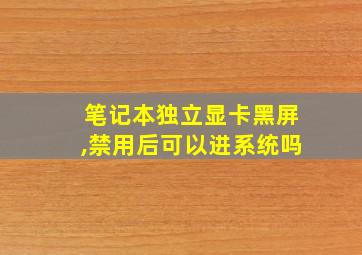 笔记本独立显卡黑屏,禁用后可以进系统吗