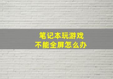 笔记本玩游戏不能全屏怎么办