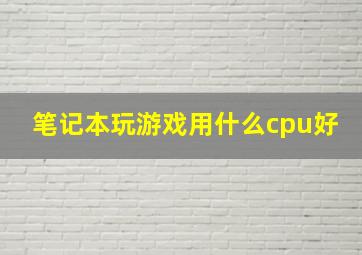 笔记本玩游戏用什么cpu好