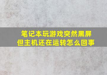 笔记本玩游戏突然黑屏但主机还在运转怎么回事