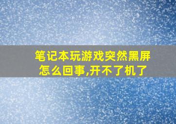 笔记本玩游戏突然黑屏怎么回事,开不了机了