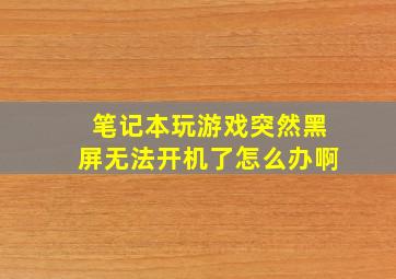 笔记本玩游戏突然黑屏无法开机了怎么办啊