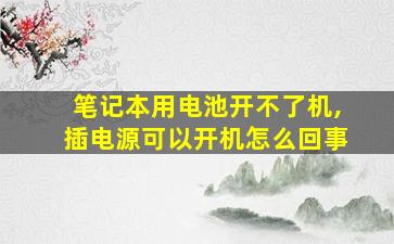 笔记本用电池开不了机,插电源可以开机怎么回事