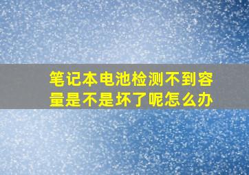 笔记本电池检测不到容量是不是坏了呢怎么办